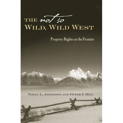 The Not So Wild, Wild West - (Stanford Economics & Finance) by  Terry L Anderson & Peter J Hill (Hardcover)