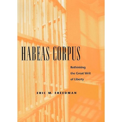Habeas Corpus - (Rethinking the Great Writ of Liberty) by  Eric M Freedman (Paperback)