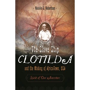 The Slave Ship Clotilda and the Making of AfricaTown, USA - by  Natalie Robertson (Hardcover) - 1 of 1