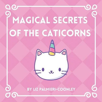 Magical Secrets of the Caticorns - by  Liz Palmieri-Coonley (Paperback)