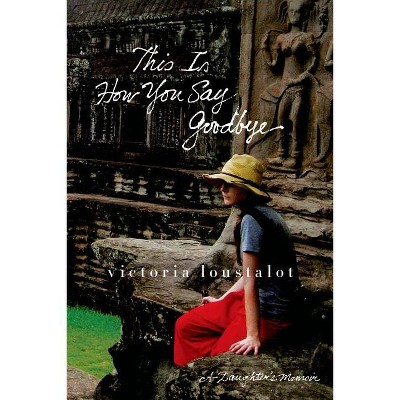 This Is How You Say Goodbye - by  Victoria Loustalot (Paperback)
