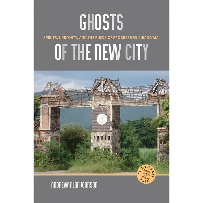 Ghosts of the New City - (Southeast Asia: Politics, Meaning, and Memory) by  Andrew Alan Johnson (Hardcover)