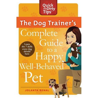 The Dog Trainer's Complete Guide to a Happy, Well-Behaved Pet - (Quick & Dirty Tips) by  Jolanta Benal (Paperback)