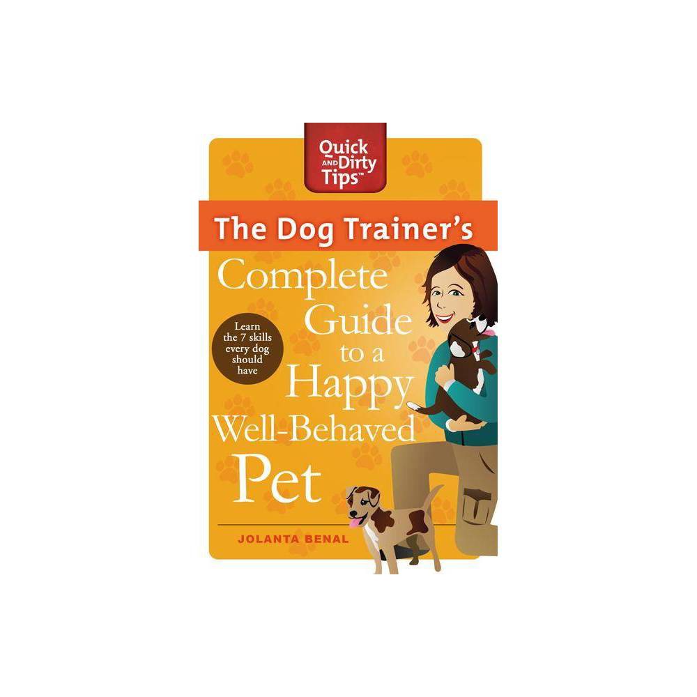 The Dog Trainer's Complete Guide to a Happy, Well-Behaved Pet - (Quick & Dirty Tips) by Jolanta Benal (Paperback)