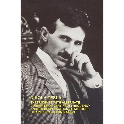 Experiments with Alternate Currents of Very High Frequency and Their Application to Methods of Artificial Illumination - by  Nikola Tesla (Paperback)