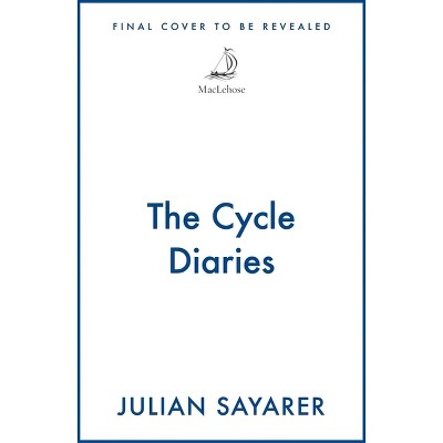 The Cycle Diaries - by  Julian Sayarer (Hardcover)