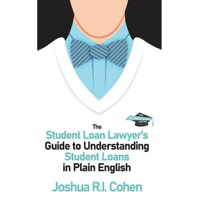 The Student Loan Lawyer's Guide to Understanding Student Loans in Plain English - by  Joshua Ri Cohen (Paperback)