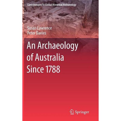 An Archaeology of Australia Since 1788 - (Contributions to Global Historical Archaeology) by  Susan Lawrence & Peter Davies (Hardcover)