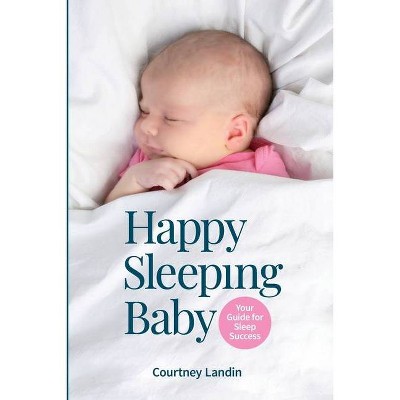 Happy Sleeping Baby - Your Guide for Sleep Success - by  Courtney Landin (Paperback)