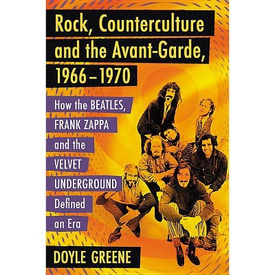Rock, Counterculture and the Avant-Garde, 1966-1970 - by  Doyle Greene (Paperback)