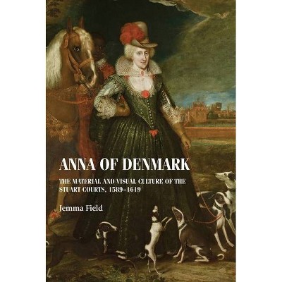 Anna of Denmark - (Studies in Design and Material Culture) by  Jemma Field (Hardcover)