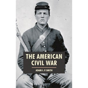 The American Civil War - (American History in Depth) by  Adam I P Smith (Hardcover) - 1 of 1