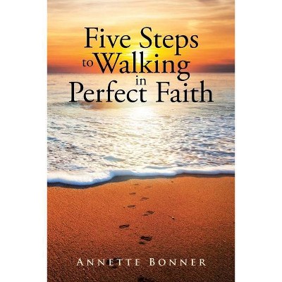 Five Steps to Walking in Perfect Faith - by  Annette Bonner (Paperback)