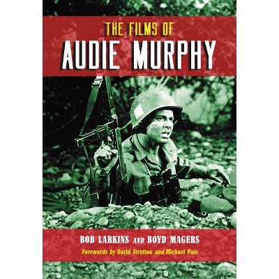 The Films of Audie Murphy - by  Bob Larkins & Boyd Magers (Paperback)