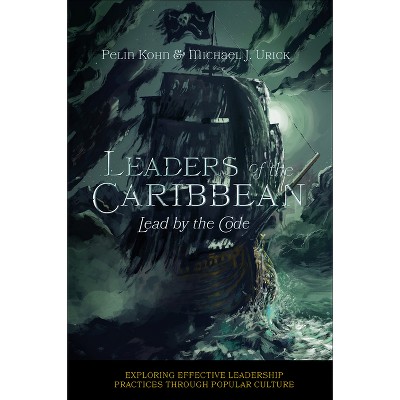 Leaders of the Caribbean - (Exploring Effective Leadership Practices Through Popular Culture) by  Pelin Kohn & Michael J Urick (Paperback)