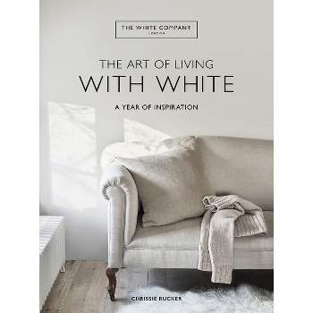 The Art of Living with White - by  Chrissie Rucker & the White Company (Hardcover)