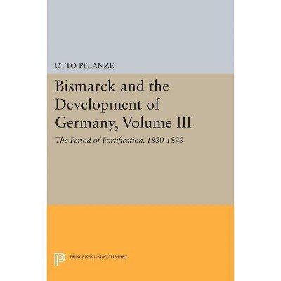 Bismarck and the Development of Germany, Volume III - (Princeton Legacy Library) by  Otto Pflanze (Paperback)