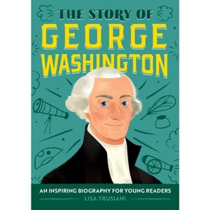 The Story of George Washington - (The Story of Biographies) by  Lisa Trusiani (Paperback) - 1 of 1