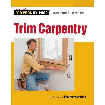 Trim Carpentry - (For Pros By Pros) by  Fine Homebuilding (Paperback)