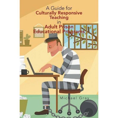 A Guide for Culturally Responsive Teaching in Adult Prison Educational Programs - by  Michael Gray (Paperback)