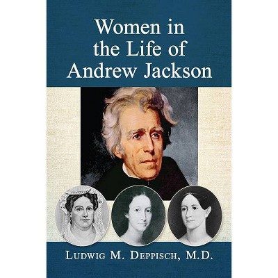 Women in the Life of Andrew Jackson - by  Ludwig M Deppisch (Paperback)