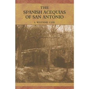 The Spanish Acequias of San Antonio - by  I Waynne Cox (Hardcover) - 1 of 1