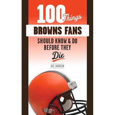 100 Things Browns Fans Should Know & Do Before They Die - (100 Things...Fans Should Know) by  Zac Jackson (Paperback)