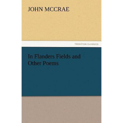 In Flanders Fields and Other Poems - by  John McCrae (Paperback)