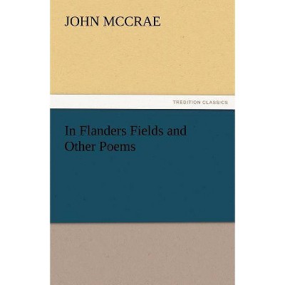 In Flanders Fields and Other Poems - by  John McCrae (Paperback)