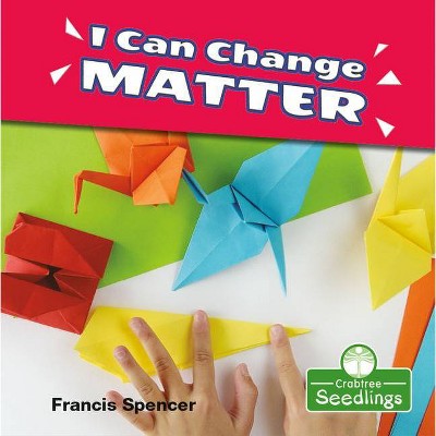 I Can Change Matter - (My First Science Books) by  Francis Spencer (Paperback)