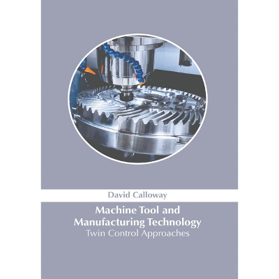 Machine Tool and Manufacturing Technology: Twin Control Approaches - by  David Calloway (Hardcover)