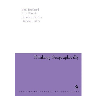 Thinking Geographically - (Continuum Studies in Geography Education) by  Phil Hubbard & Brendan Bartley & Duncan Fuller & Rob Kitchin (Paperback)
