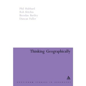 Thinking Geographically - (Continuum Studies in Geography Education) by  Phil Hubbard & Brendan Bartley & Duncan Fuller & Rob Kitchin (Paperback) - 1 of 1