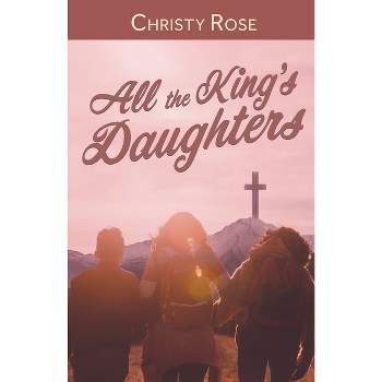 All the King's Daughters - by  Christy Rose (Paperback)