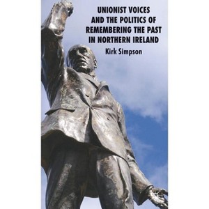 Unionist Voices and the Politics of Remembering the Past in Northern Ireland - by  Kirk Simpson (Hardcover) - 1 of 1