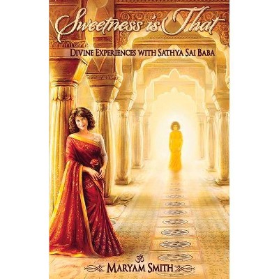 Sweetness Is That: Divine Experiences with Sathya Sai Baba - by  Maryam Smith (Paperback)