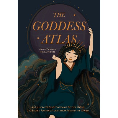 The Goddess Atlas - by  Anette Pirso & Israel Gonzalez (Hardcover)