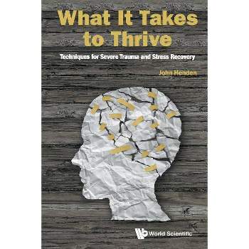 What It Takes to Thrive: Techniques for Severe Trauma and Stress Recovery - by  John Henden (Paperback)