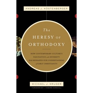 The Heresy of Orthodoxy - by  Andreas J Köstenberger & Michael J Kruger (Paperback) - 1 of 1