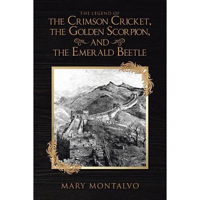 The Legend of the Crimson Cricket, the Golden Scorpion, and the Emerald Beetle - by  Mary Montalvo (Paperback)