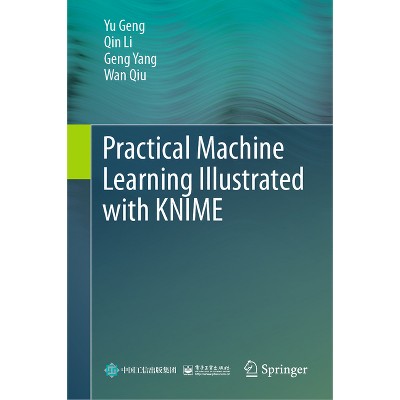 Practical Machine Learning Illustrated with Knime - by  Yu Geng & Qin Li & Geng Yang & Wan Qiu (Hardcover)
