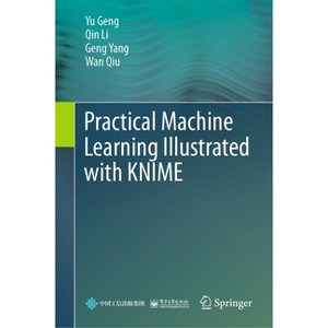 Practical Machine Learning Illustrated with Knime - by  Yu Geng & Qin Li & Geng Yang & Wan Qiu (Hardcover) - 1 of 1