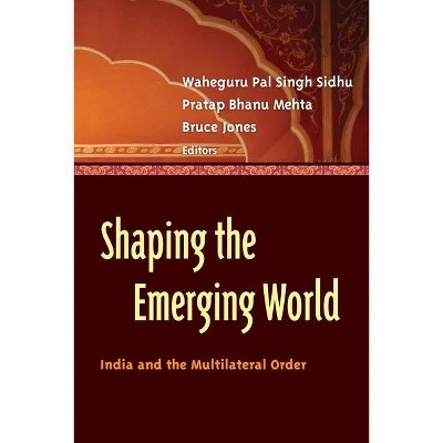 Shaping the Emerging World - by  Waheguru Pal Singh Sidhu & Pratap Bhanu Mehta & Bruce D Jones (Paperback)