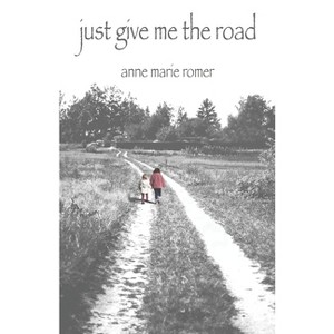 Just Give Me the Road - by  Anne Marie Romer (Paperback) - 1 of 1