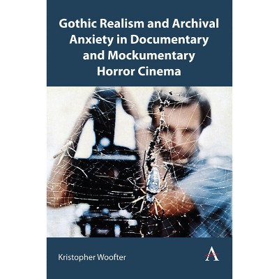 Gothic Realism and Archival Anxiety in Documentary and Mockumentary Horror Cinema - (Anthem Studies in Gothic Literature) by  Kristopher Woofter