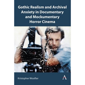 Gothic Realism and Archival Anxiety in Documentary and Mockumentary Horror Cinema - (Anthem Studies in Gothic Literature) by  Kristopher Woofter - 1 of 1