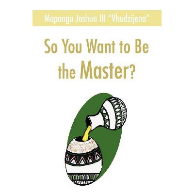 So You Want to Be the Master? - by  Joshua Maponga (Paperback)