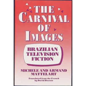 The Carnival of Images - by  Michele Mattelart & Armand Mattelart (Hardcover) - 1 of 1