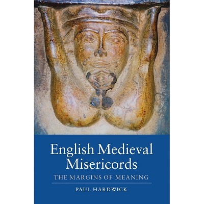 English Medieval Misericords - (Boydell Studies in Medieval Art and Architecture) by  Paul Hardwick (Paperback)