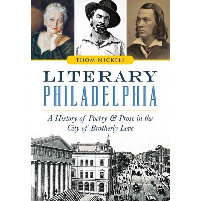 Literary Philadelphia: A History of Poetry and Prose in the City of Brotherly Love - by Thom Nickels (Paperback)